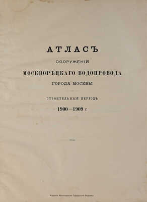 Атлас сооружений Москворецкого водопровода города Москвы: Строит. период 1900-1909 г. [М.]: Моск. гор. управа, [1910].